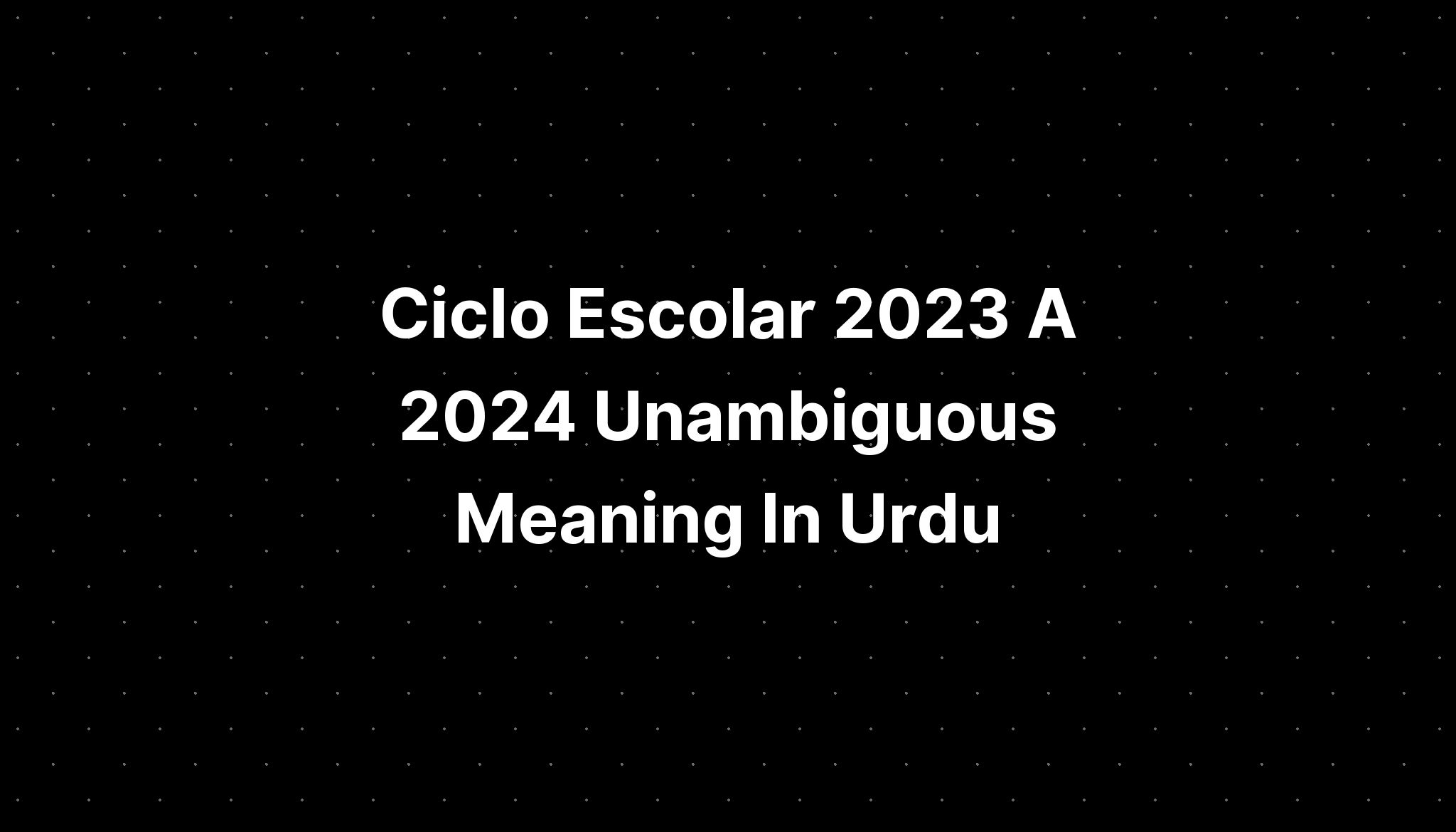 ciclo-escolar-2023-a-2024-unambiguous-meaning-in-urdu-imagesee